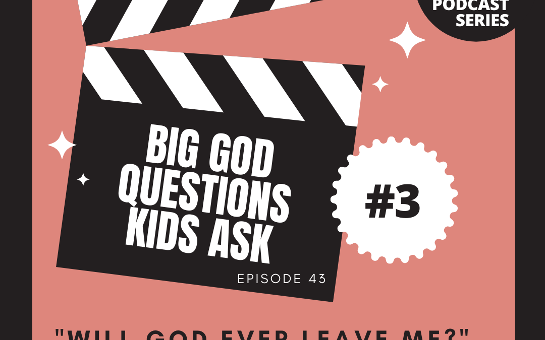 BIG GOD QUESTION KIDS ASK #3: “Will God Ever Leave ME?”