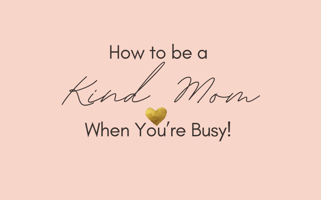 How to be a KIND Mom when you’re busy!
