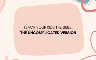 Teach Your Kids the Bible: The UNCOMPLICATED Version!